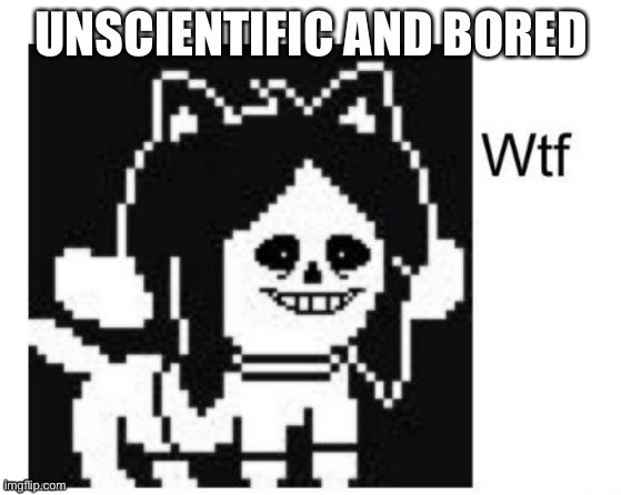 Wtf my autocorrect turned back into unscientific | UNSCIENTIFIC AND BORED | image tagged in wtf | made w/ Imgflip meme maker