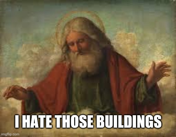 god | I HATE THOSE BUILDINGS | image tagged in god | made w/ Imgflip meme maker