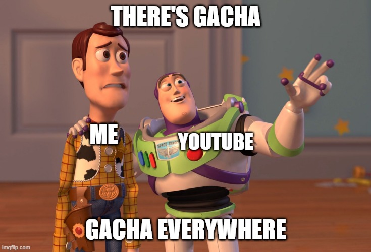 gacha | THERE'S GACHA; ME; YOUTUBE; GACHA EVERYWHERE | image tagged in memes,x x everywhere | made w/ Imgflip meme maker