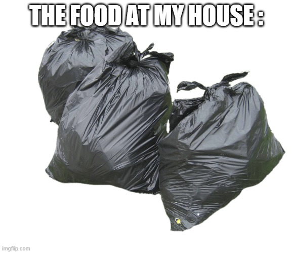 trash bags | THE FOOD AT MY HOUSE : | image tagged in trash bags | made w/ Imgflip meme maker