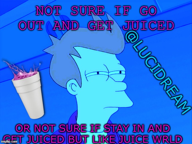 dono | NOT SURE IF GO OUT AND GET JUICED; @LUCIDREAM; OR NOT SURE IF STAY IN AND GET JUICED BUT LIKE JUICE WRLD | image tagged in futurama fry,juice wrld | made w/ Imgflip meme maker