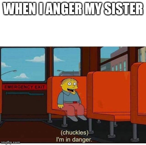 I'm in danger |  WHEN I ANGER MY SISTER | image tagged in i'm in danger | made w/ Imgflip meme maker