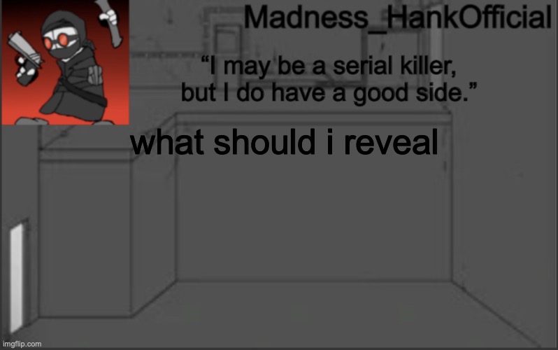 MadnessHank_Official’s announcement | what should i reveal | image tagged in madnesshank_official s announcement | made w/ Imgflip meme maker