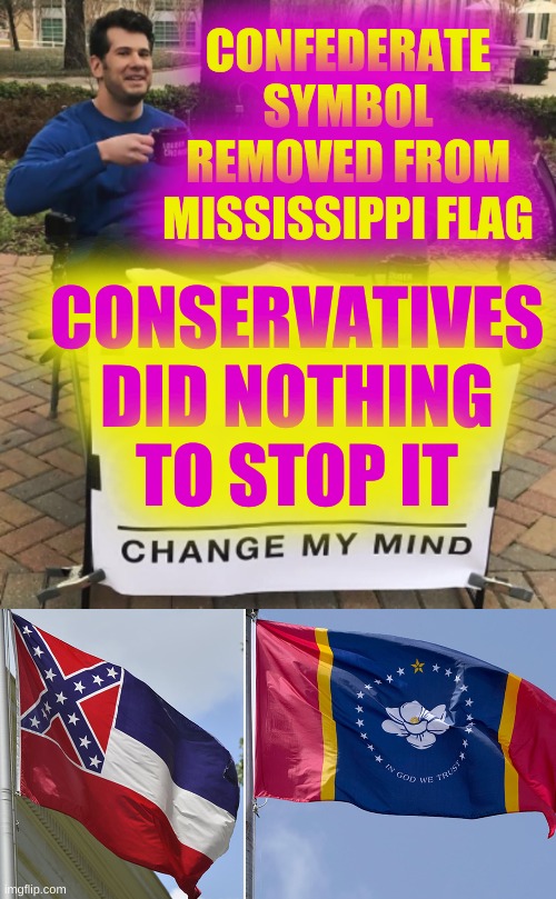 trigger trigger | CONFEDERATE
SYMBOL
REMOVED FROM
MISSISSIPPI FLAG; CONSERVATIVES
DID NOTHING
TO STOP IT | image tagged in mississippi flag,confederate flag,conservative hypocrisy,republicans,stupid people,change my mind | made w/ Imgflip meme maker
