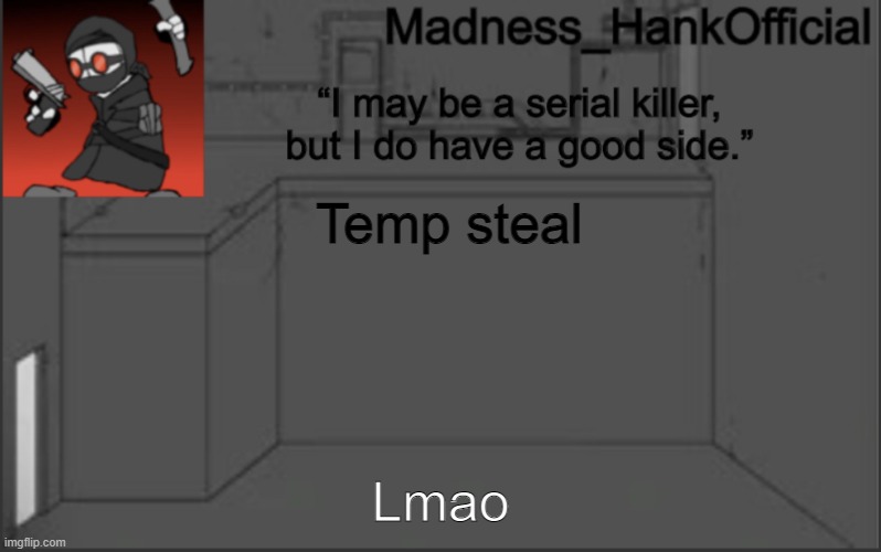 MadnessHank_Official’s announcement | Temp steal; Lmao | image tagged in madnesshank_official s announcement | made w/ Imgflip meme maker