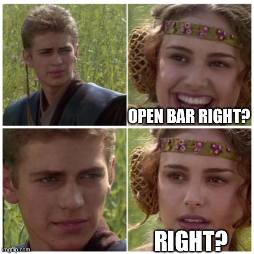 Open bar? | OPEN BAR RIGHT? RIGHT? | image tagged in anakin padme meme | made w/ Imgflip meme maker