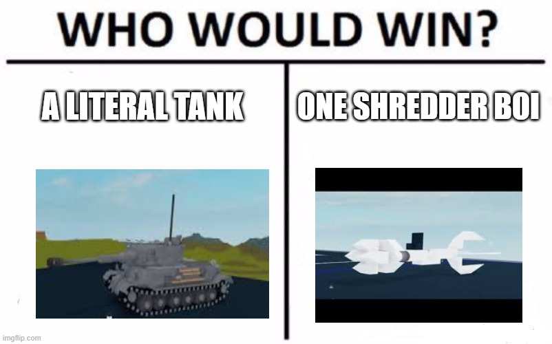 Who Would Win? | A LITERAL TANK; ONE SHREDDER BOI | image tagged in memes,who would win,plane crazy | made w/ Imgflip meme maker