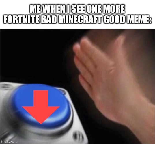 It’s getting annoying now | ME WHEN I SEE ONE MORE FORTNITE BAD MINECRAFT GOOD MEME: | image tagged in memes,blank nut button,fortnite,minecraft | made w/ Imgflip meme maker