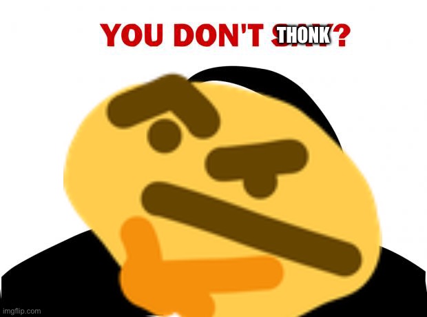 You don’t thonk | THONK | image tagged in funny memes | made w/ Imgflip meme maker