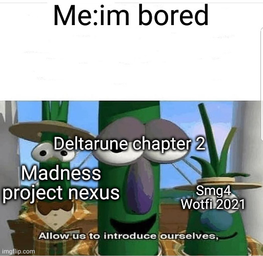 Allow us to introduce ourselves | Me:im bored; Deltarune chapter 2; Madness project nexus; Smg4 Wotfi 2021 | image tagged in allow us to introduce ourselves | made w/ Imgflip meme maker