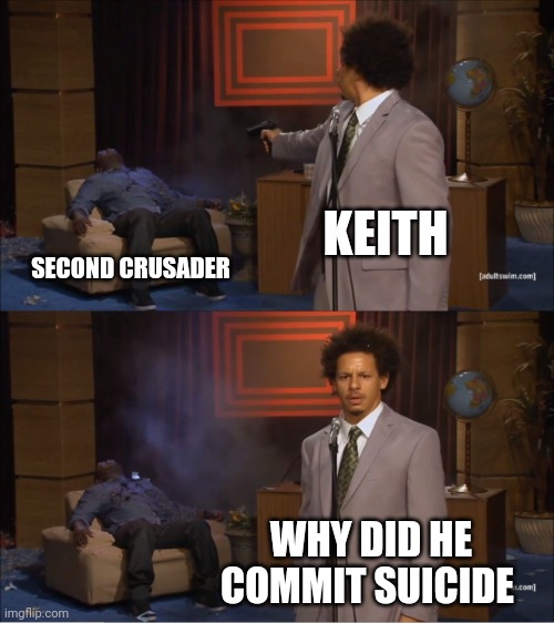 Second Crusader no longer exists, Keith takes his place | KEITH; SECOND CRUSADER; WHY DID HE COMMIT SUICIDE | image tagged in memes,who killed hannibal | made w/ Imgflip meme maker