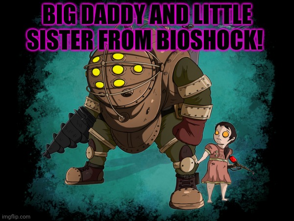 BIG DADDY AND LITTLE SISTER FROM BIOSHOCK! | made w/ Imgflip meme maker