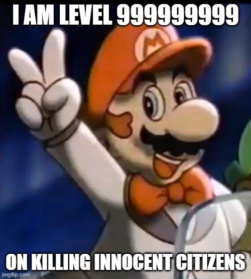 i was pretty bored | I AM LEVEL 999999999; ON KILLING INNOCENT CITIZENS | image tagged in tuxedo mario | made w/ Imgflip meme maker