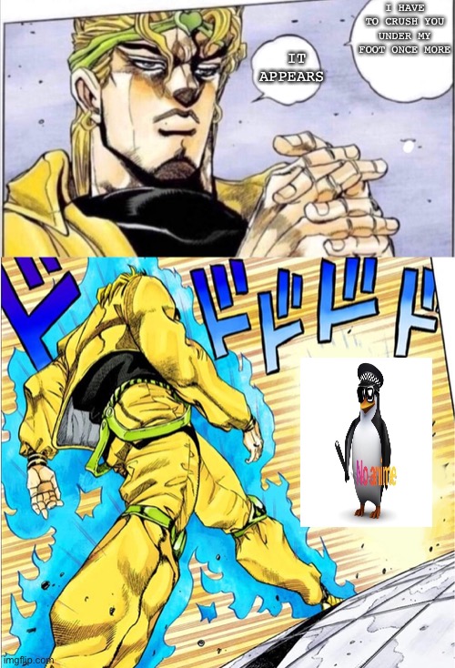 I am DIO now | I HAVE TO CRUSH YOU UNDER MY FOOT ONCE MORE; IT APPEARS | image tagged in jojovsdio,jojo's bizarre adventure,jojo meme,anime meme | made w/ Imgflip meme maker