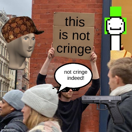 this is not cringe not cringe indeed! | image tagged in memes,guy holding cardboard sign | made w/ Imgflip meme maker