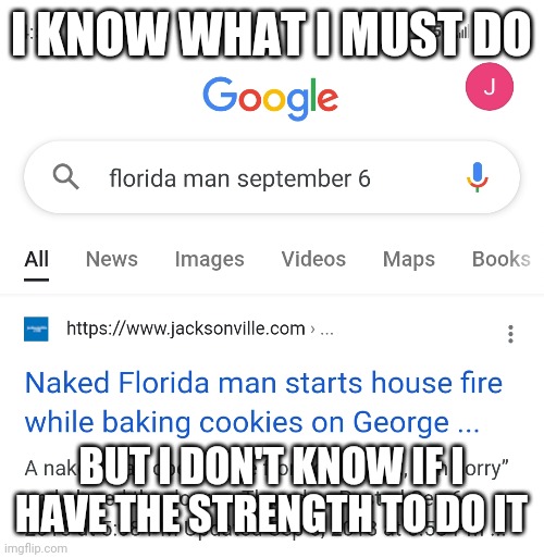 I'm scared | I KNOW WHAT I MUST DO; BUT I DON'T KNOW IF I HAVE THE STRENGTH TO DO IT | image tagged in florida | made w/ Imgflip meme maker