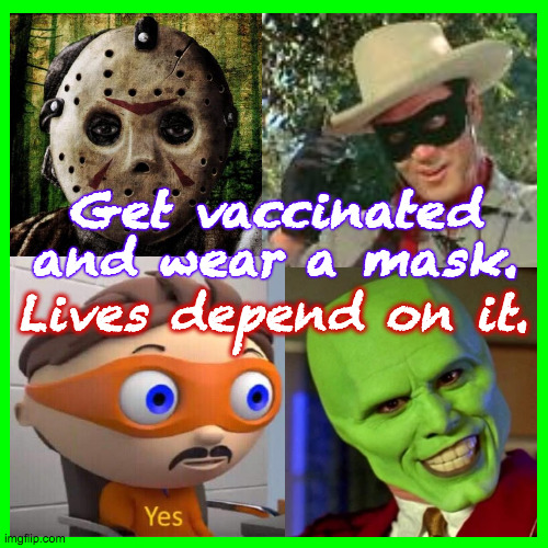 A Public Service Announcement from imgflip. | Get vaccinated
and wear a mask. Lives depend on it. | image tagged in memes,masks,vaccination,psa | made w/ Imgflip meme maker