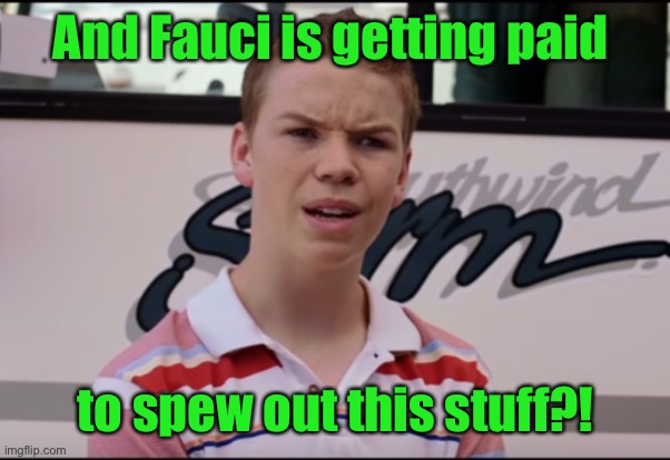 You Guys are Getting Paid | And Fauci is getting paid to spew out this stuff?! | image tagged in you guys are getting paid | made w/ Imgflip meme maker