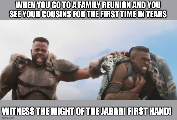 Witness The Might | WHEN YOU GO TO A FAMILY REUNION AND YOU SEE YOUR COUSINS FOR THE FIRST TIME IN YEARS; WITNESS THE MIGHT OF THE JABARI FIRST HAND! | image tagged in meme | made w/ Imgflip meme maker