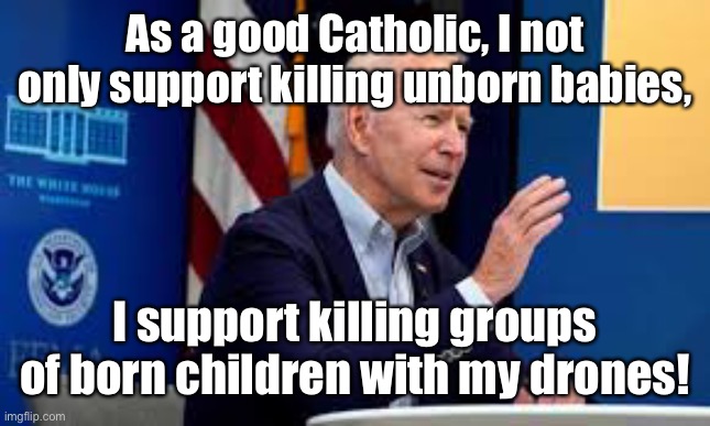 As a good Catholic, I not only support killing unborn babies, I support killing groups of born children with my drones! | made w/ Imgflip meme maker