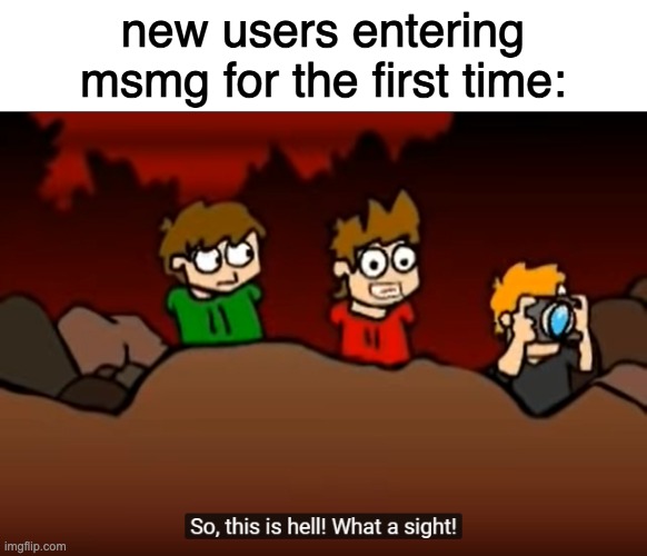 So this is Hell | new users entering msmg for the first time: | image tagged in so this is hell | made w/ Imgflip meme maker