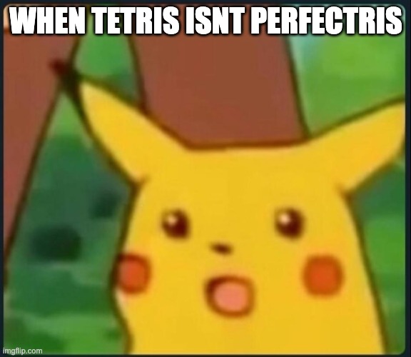 gasp | WHEN TETRIS ISNT PERFECTRIS | image tagged in surprised pikachu | made w/ Imgflip meme maker