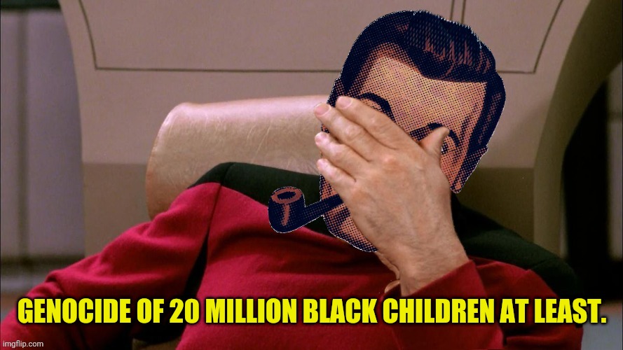 Captain Strangmeme | GENOCIDE OF 20 MILLION BLACK CHILDREN AT LEAST. | image tagged in captain strangmeme | made w/ Imgflip meme maker