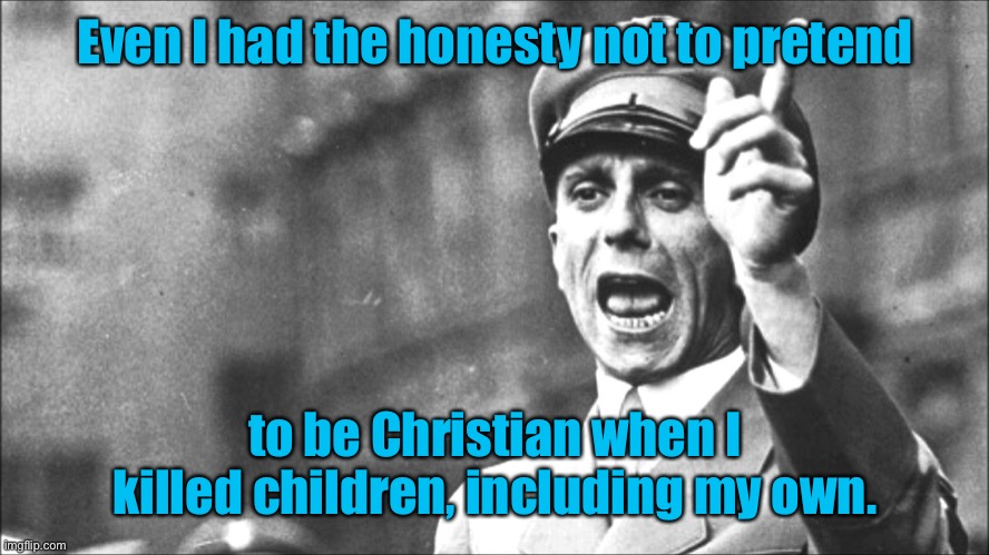 Goebbels | Even I had the honesty not to pretend to be Christian when I killed children, including my own. | image tagged in goebbels | made w/ Imgflip meme maker