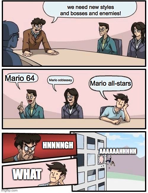 Mario maker 3? | we need new styles and bosses and enemies! Mario 64; Mario oddessey; Mario all-stars; HNNNNGH; AAAAAAHHHHH; WHAT | image tagged in memes,boardroom meeting suggestion | made w/ Imgflip meme maker