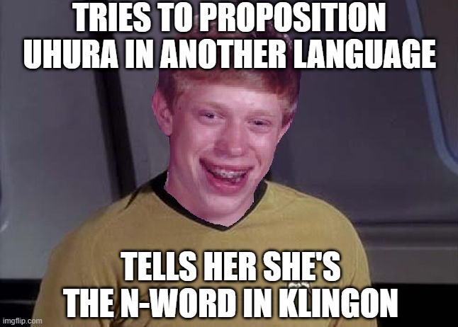 Not Nyota | TRIES TO PROPOSITION UHURA IN ANOTHER LANGUAGE; TELLS HER SHE'S THE N-WORD IN KLINGON | image tagged in star trek brian | made w/ Imgflip meme maker