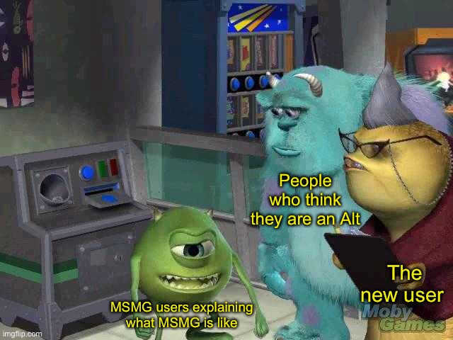 Hell | People who think they are an Alt; The new user; MSMG users explaining what MSMG is like | image tagged in mike wazowski trying to explain | made w/ Imgflip meme maker