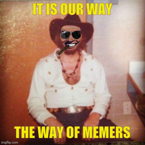 IT IS OUR WAY THE WAY OF MEMERS | image tagged in hank strangmeme jr | made w/ Imgflip meme maker