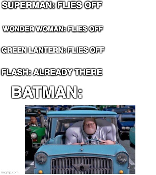 ah *Happy Batman Day* | SUPERMAN: FLIES OFF; WONDER WOMAN: FLIES OFF; GREEN LANTERN: FLIES OFF; FLASH: ALREADY THERE; BATMAN: | image tagged in blank white template | made w/ Imgflip meme maker