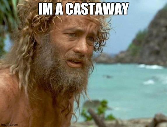 castaway | IM A CASTAWAY | image tagged in castaway | made w/ Imgflip meme maker