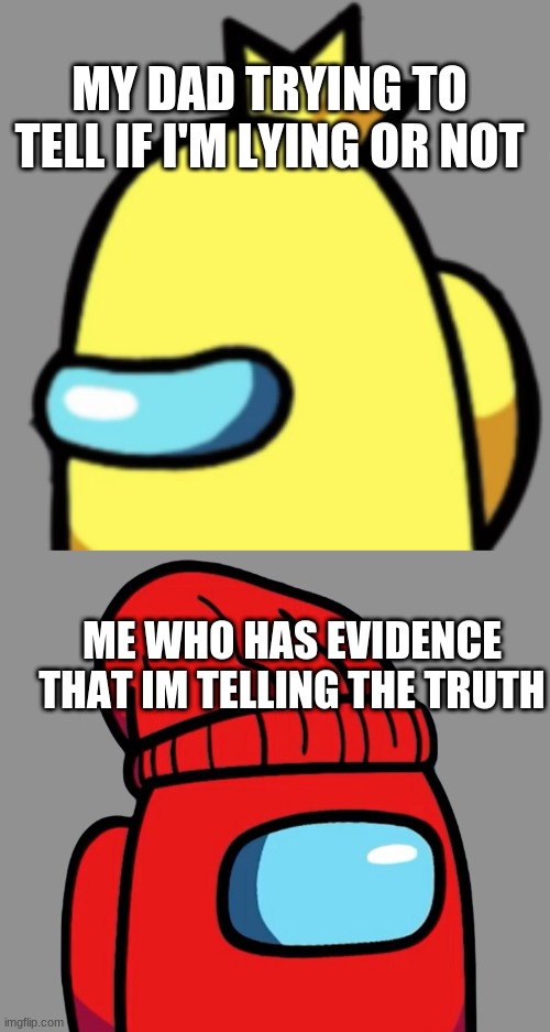 Like if this represents your dad | MY DAD TRYING TO TELL IF I'M LYING OR NOT; ME WHO HAS EVIDENCE THAT IM TELLING THE TRUTH | image tagged in you look sus,no u | made w/ Imgflip meme maker
