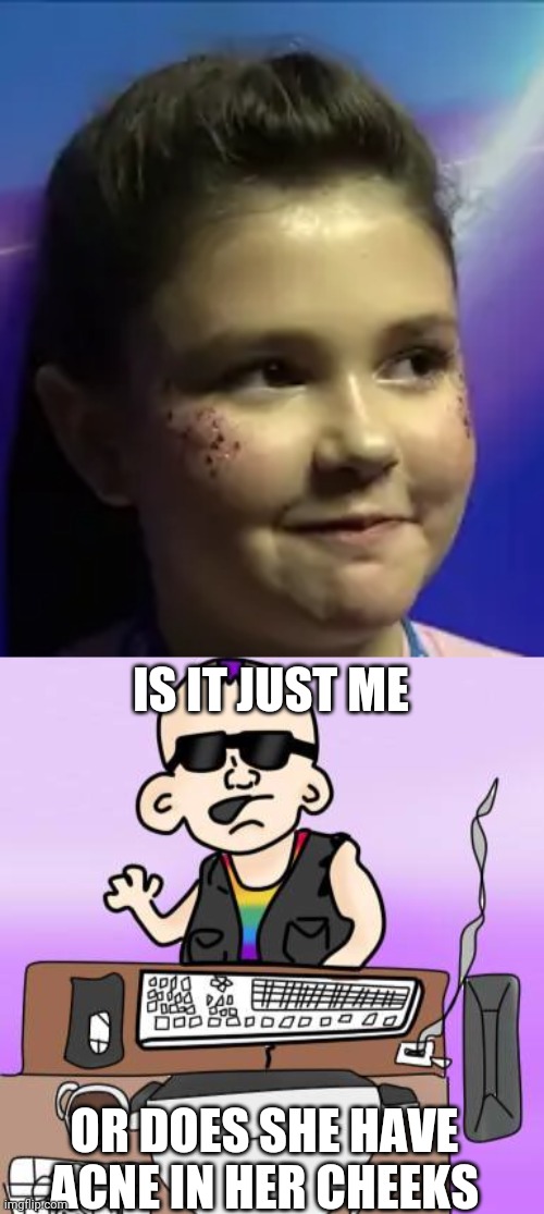 I'm confused...... | IS IT JUST ME; OR DOES SHE HAVE ACNE IN HER CHEEKS | image tagged in memes,is it just me or,girl,acne,eurovision | made w/ Imgflip meme maker