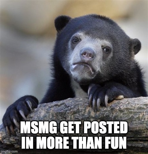 fax | MSMG GET POSTED IN MORE THAN FUN | image tagged in memes,confession bear | made w/ Imgflip meme maker