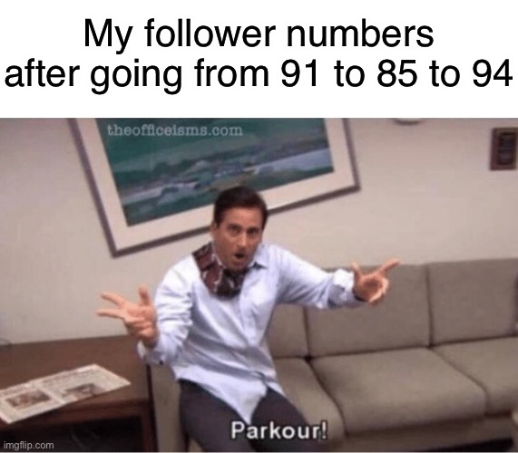 Sheesh lmao | My follower numbers after going from 91 to 85 to 94 | image tagged in parkour | made w/ Imgflip meme maker
