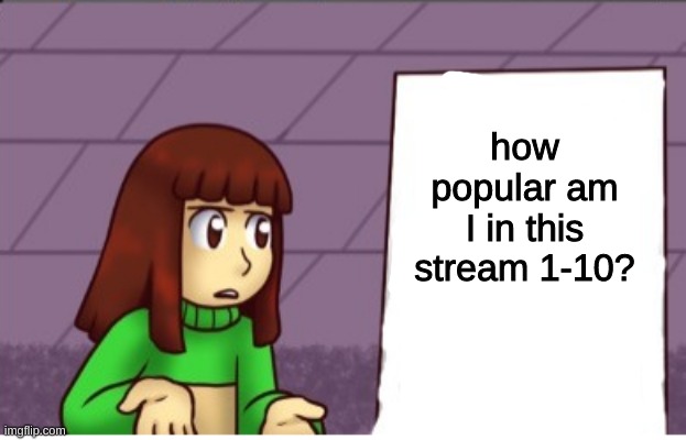 how popular am I in this stream 1-10? | image tagged in chara sign | made w/ Imgflip meme maker
