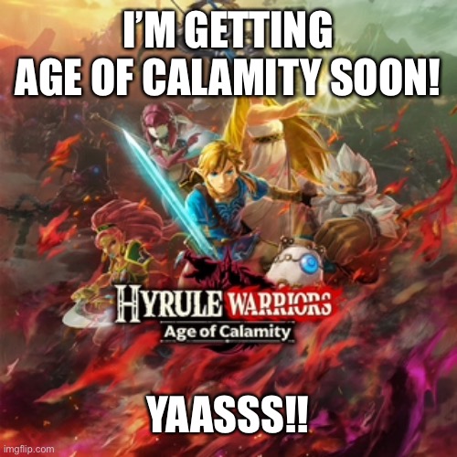 I know, it came out in 2020 so I’m a bit late but hey, better late than never | I’M GETTING AGE OF CALAMITY SOON! YAASSS!! | image tagged in botw | made w/ Imgflip meme maker