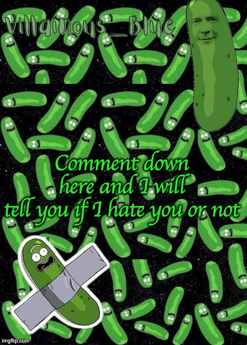 Comment down here and I will tell you if I hate you or not | image tagged in pickle rick temp | made w/ Imgflip meme maker