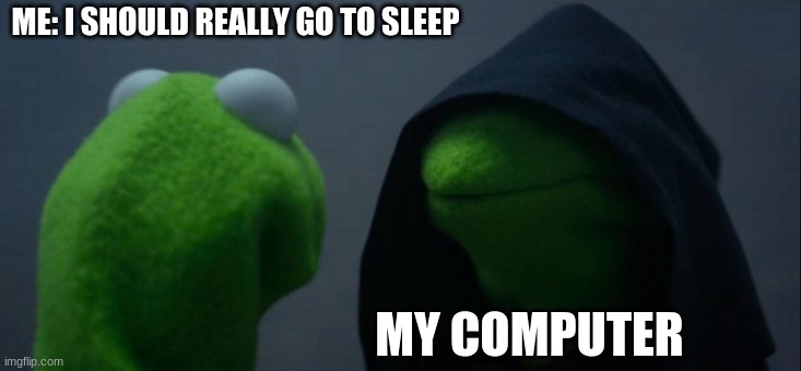 Evil Kermit | ME: I SHOULD REALLY GO TO SLEEP; MY COMPUTER | image tagged in memes,evil kermit | made w/ Imgflip meme maker