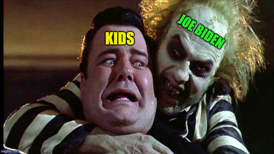 Kids and joe biden | JOE BIDEN; KIDS | image tagged in beetlejuice,kids,joe biden,pedo | made w/ Imgflip meme maker