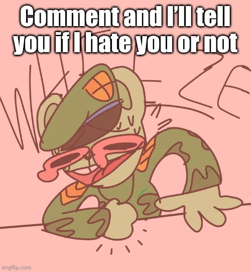 Flip pee | Comment and I’ll tell you if I hate you or not | image tagged in flip pee | made w/ Imgflip meme maker