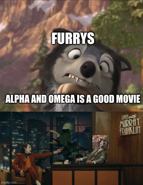 no its not | FURRYS; ALPHA AND OMEGA IS A GOOD MOVIE | image tagged in funny | made w/ Imgflip meme maker