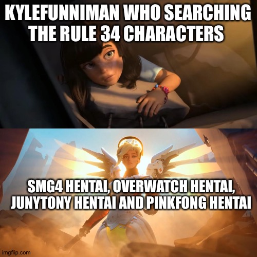 Overwatch Mercy Meme | KYLEFUNNIMAN WHO SEARCHING THE RULE 34 CHARACTERS; SMG4 HENTAI, OVERWATCH HENTAI, JUNYTONY HENTAI AND PINKFONG HENTAI | image tagged in overwatch mercy meme | made w/ Imgflip meme maker