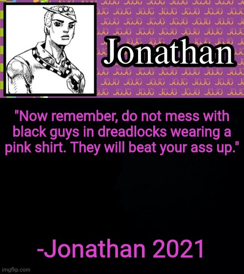 "Now remember, do not mess with black guys in dreadlocks wearing a pink shirt. They will beat your ass up."; -Jonathan 2021 | image tagged in jonathanlolion | made w/ Imgflip meme maker