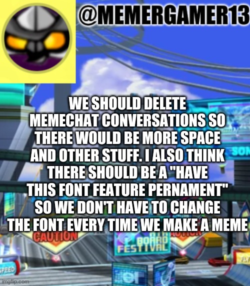 When will this happen? | WE SHOULD DELETE MEMECHAT CONVERSATIONS SO THERE WOULD BE MORE SPACE AND OTHER STUFF. I ALSO THINK THERE SHOULD BE A "HAVE THIS FONT FEATURE PERNAMENT" SO WE DON'T HAVE TO CHANGE THE FONT EVERY TIME WE MAKE A MEME | image tagged in announcement for me to use | made w/ Imgflip meme maker