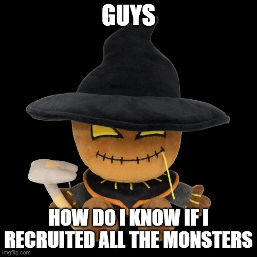 i need help with deltarune chapter 2 | GUYS; HOW DO I KNOW IF I RECRUITED ALL THE MONSTERS | image tagged in zardy plush | made w/ Imgflip meme maker