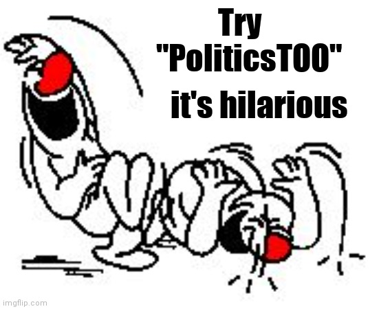 LOL Hysterically | Try                 
"PoliticsTOO" it's hilarious | image tagged in lol hysterically | made w/ Imgflip meme maker